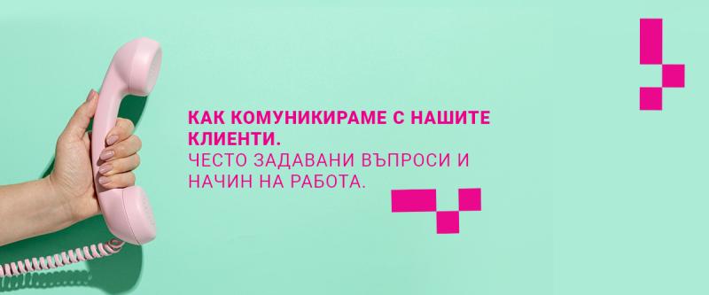 Как комуникираме с нашите клиенти. Често задавани въпроси и начин на работа