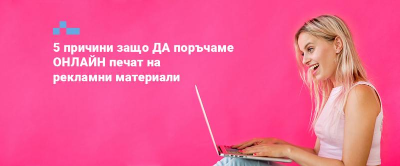 5 причини защо ДА поръчаме ОНЛАЙН печат на рекламни материали